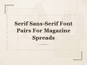 Best Serif and Sans-Serif Font Pairings for Stunning Magazine Spreads